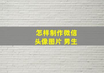 怎样制作微信头像图片 男生